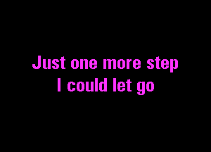 Just one more step

I could let go