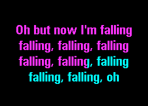 Oh but now I'm falling

falling, falling, falling

falling, falling, falling
falling, falling, oh