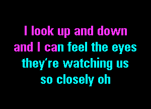 I look up and down
and I can feel the eyes

they're watching us
so closely oh