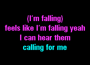 (I'm falling)
feels like I'm falling yeah

I can hear them
calling for me