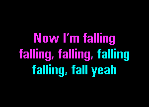 Now I'm falling

falling, falling, falling
falling. fall yeah