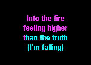 Into the fire
feeling higher

than the truth
(I'm falling)