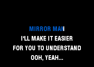 MIRROR MAN

I'LL MAKE IT EASIER
FOR YOU TO UNDERSTAND
00H, YEAH...