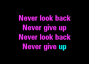Never look back
Never give up

Never look back
Never give up
