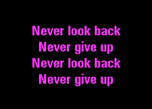 Never look back
Never give up

Never look back
Never give up