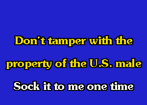 Don't tamper with the
property of the US. male

Sock it to me one time