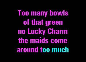 Too many bowls
of that green

no Lucky Charm
the maids come
around too much