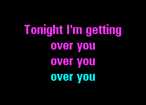 Tonight I'm getting
overyou

over you
over you