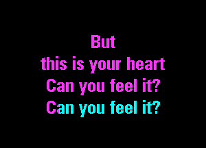 But
this is your heart

Can you feel it?
Can you feel it?