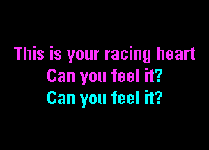 This is your racing heart

Can you feel it?
Can you feel it?