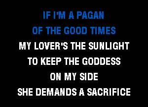 IF I'M A PAGAH
OF THE GOOD TIMES
MY LOVER'S THE SUHLIGHT
TO KEEP THE GODDESS
OH MY SIDE
SHE DEMANDS A SACRIFICE