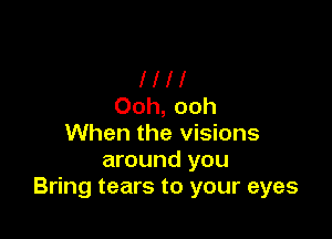 l l l l
Ooh, ooh

When the visions
around you
Bring tears to your eyes