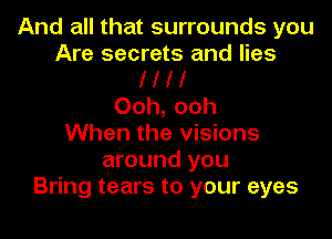And all that surrounds you
Are secrets and lies
I I I I
Ooh, ooh
When the visions
around you
Bring tears to your eyes