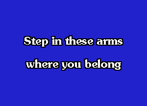 Step in thwe arms

where you belong