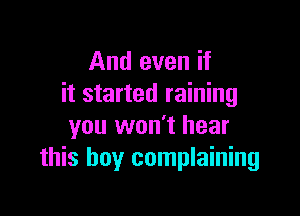 And even if
it started raining

you won't hear
this boy complaining