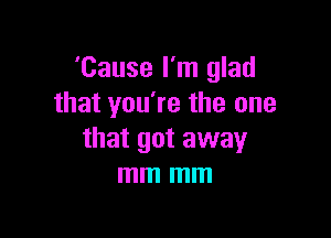 'Cause I'm glad
that you're the one

that got away
mm mm