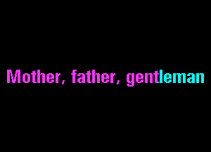 Mother, father, gentleman