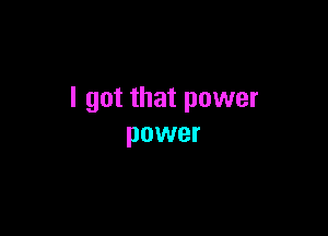 I got that power

power