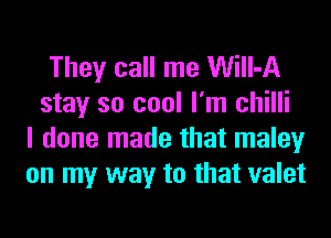 They call me Will-A
stay so cool I'm chilli
I done made that maley
on my way to that valet