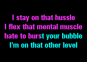 I stay on that hussle
I flex that mental muscle
hate to burst your huhhle
I'm on that other level