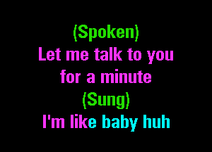 (Spoken)
Let me talk to you

for a minute
(Sung)
I'm like baby huh