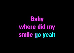 Baby

where did my
smile go yeah