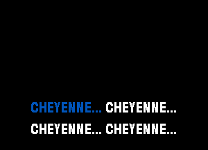 CHEYENNE... CHEYENNE...
CHEYENNE... CHEYENNE...