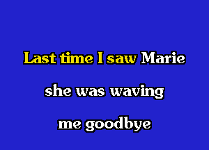 Last time I saw Marie

she was waving

me goodbye