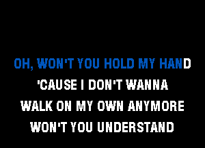 0H, WON'T YOU HOLD MY HAND
'CAUSE I DON'T WANNA
WALK OH MY OWN AHYMORE
WON'T YOU UNDERSTAND