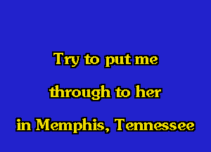 Try to put me

through to her

in Memphis, Tennessee