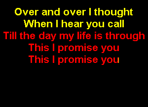 Over and over I thought
When I hear you call
Till the day my life is through
This I promise you

This I promise you