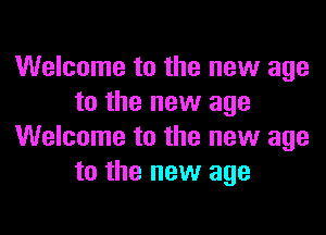 Welcome to the new age
to the new age

Welcome to the new age
to the new age