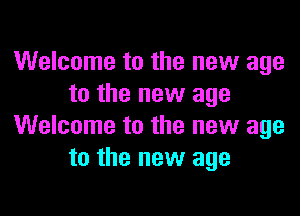 Welcome to the new age
to the new age

Welcome to the new age
to the new age