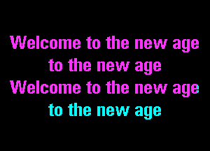 Welcome to the new age
to the new age

Welcome to the new age
to the new age