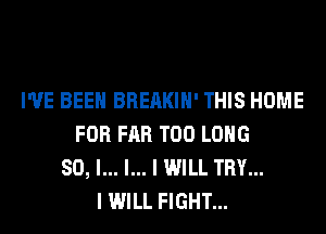 I'VE BEEN BREAKIH' THIS HOME
FOR FAR T00 LONG
80, l... l... I WILL TRY...
I WILL FIGHT...