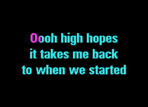 Oooh high hopes

it takes me back
to when we started