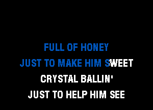 FULL OF HONEY
JUST TO MAKE HIM SWEET
CRYSTAL BALLIN'

JUST TO HELP HIM SEE l