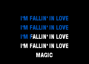 I'M FALLIH' IN LOVE
I'M FALLIH' IN LOVE

I'M FALLIH' IN LOVE
I'M FALLIH' IN LOVE
MAGIC