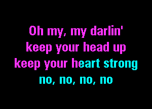 Oh my, my darlin'
keep your head up

keep your heart strong
no,no,no,no