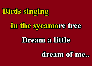 Bu'ds smgmg

in the sycamore tree
Dream a little

dream of me..