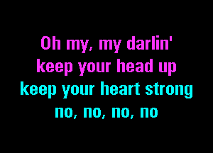 Oh my, my darlin'
keep your head up

keep your heart strong
no,no,no,no