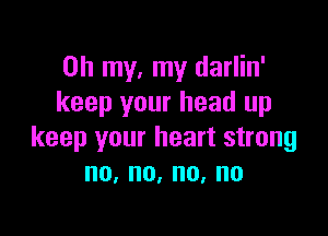 Oh my, my darlin'
keep your head up

keep your heart strong
no,no,no,no