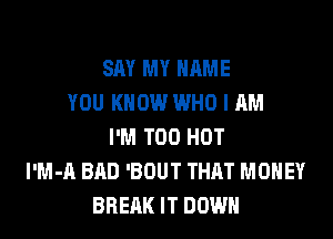 SAY MY NAME
YOU KNOW WHO I AM
I'M T00 HOT
l'M-A BAD 'BOUT THAT MONEY
BREAK IT DOWN