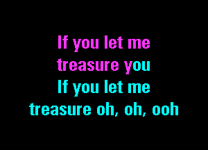 If you let me
treasure you

If you let me
treasure oh, oh, ooh