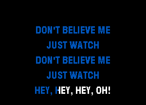 DON'T BELIEVE ME
JUST WATCH

DON'T BELIEVE ME
JUST WATCH
HEY, HEY, HEY, 0H!