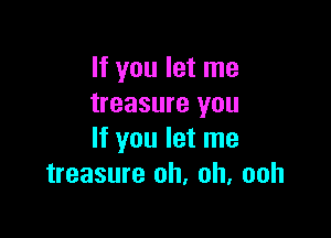 If you let me
treasure you

If you let me
treasure oh, oh, ooh