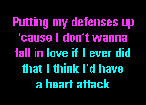 Putting my defenses up
'cause I don't wanna
fall in love if I ever did
that I think I'd have
a heart attack