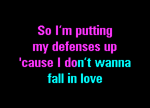 So I'm putting
my defenses up

'cause I don't wanna
faHinIove