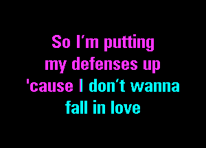 So I'm putting
my defenses up

'cause I don't wanna
faHinIove