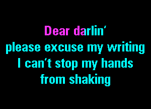 Dear darlin'
please excuse my writing

I can't stop my hands
from shaking